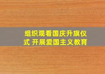 组织观看国庆升旗仪式 开展爱国主义教育